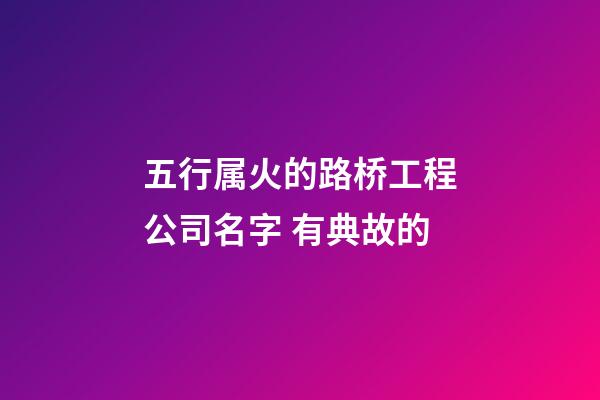 五行属火的路桥工程公司名字 有典故的-第1张-公司起名-玄机派